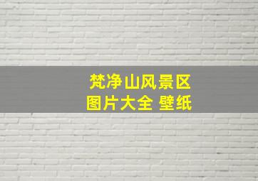 梵净山风景区图片大全 壁纸